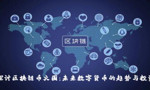 深入探讨区块链币火圈:未来数字货币的趋势与投资机会