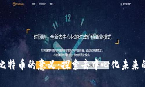 区块链对比特币的意义:探索去中心化未来的核心技术