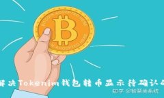 如何解决Tokenim钱包转币显示待确认的问题