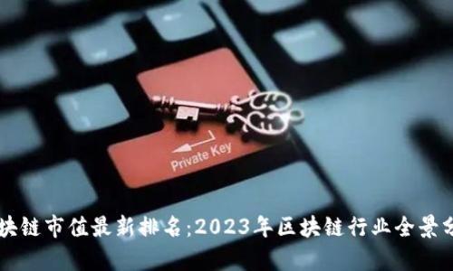 区块链市值最新排名:2023年区块链行业全景分析