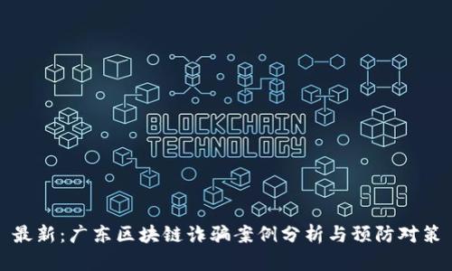 最新:广东区块链诈骗案例分析与预防对策
