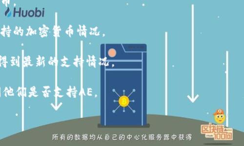 目前，我无法确定特定平台（如Tokenim）是否支持Aeternity（AE）或其他特定加密货币。Tokenim的支持情况可能因时间而异，也可能受到不同地区法规的影响。以下是一些查找信息和验证是否支持的建议：

1. **访问官方网站**：通常，交易所或平台会在其官方网站上列出支持的加密货币。
  
2. **查看公告**：很多平台会在它们的社交媒体或博客上发布相关公告，更新支持的加密货币情况。

3. **社区讨论**：例如在Reddit、Telegram等平台上的相关社区提问，常常可以得到最新的支持情况。

4. **客户支持**：如果在平台上找不到答案，直接联系Tokenim的客户服务，询问他们是否支持AE。

如果你有更多关于Tokenim或Aeternity的问题，请告知！