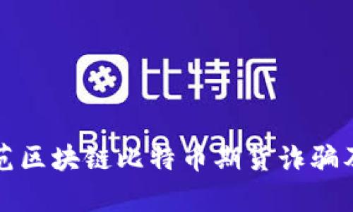 如何有效防范区块链比特币期货诈骗及其解决方法