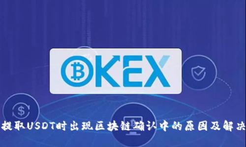 钱包提取USDT时出现区块链确认中的原因及解决方案