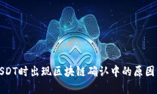 钱包提取USDT时出现区块链确认中的原因及解决方案