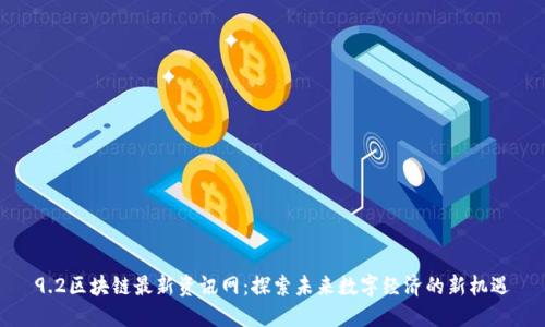 9.2区块链最新资讯网:探索未来数字经济的新机遇