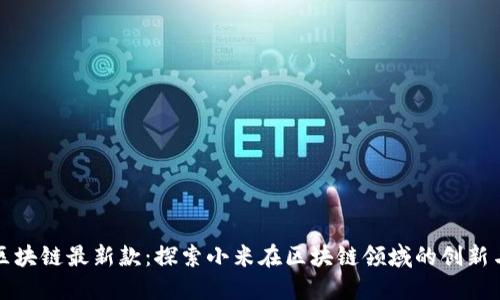 小米区块链最新款:探索小米在区块链领域的创新与发展