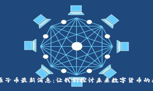 区块链原子币最新消息:让我们探讨未来数字货币的无限可能