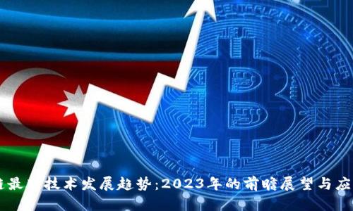 区块链最新技术发展趋势:2023年的前瞻展望与应用潜力