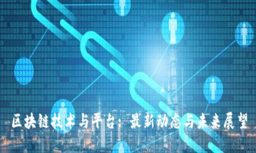区块链技术与平台: 最新动态与未来展望