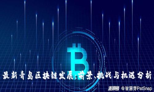 最新青岛区块链发展:前景、挑战与机遇分析