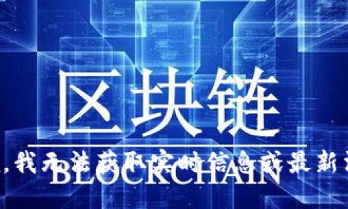 抱歉，我无法获取实时信息或最新消息。