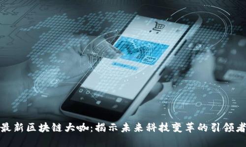 最新区块链大咖:揭示未来科技变革的引领者