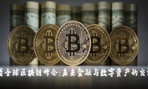 币看全球区块链峰会:未来金融与数字资产的交汇点