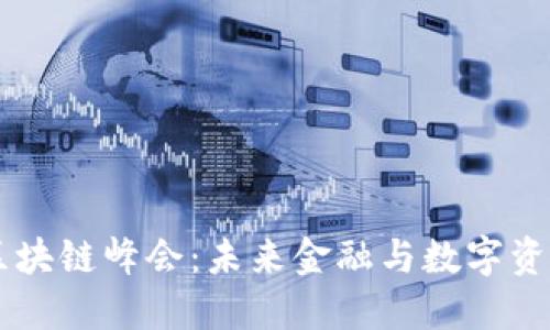 币看全球区块链峰会:未来金融与数字资产的交汇点