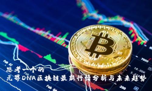 思考一个的
元界DNA区块链最新行情分析与未来趋势