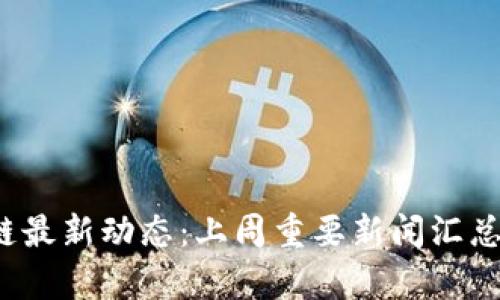 区块链最新动态:上周重要新闻汇总与分析