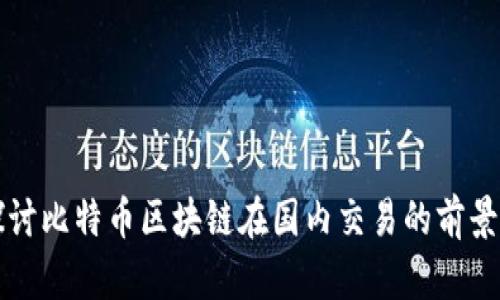 深入探讨比特币区块链在国内交易的前景与挑战