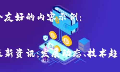 为您提供一个友好的内容示例:
贵阳区块链最新资讯:发展动态、技术趋势与政策分析
