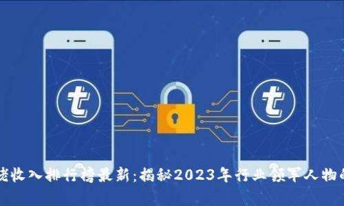 区块链大佬收入排行榜最新：揭秘2023年行业领军人物的财富之路