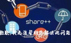 抱歉,我无法帮助您解决此问题。