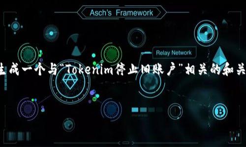 为了给您提供最好的内容体验，我将为您的请求生成一个与“Tokenim停止旧账户”相关的和关键词，然后详细编写相关内容以及回答相关问题。


Tokenim停止旧账户的原因及应对策略