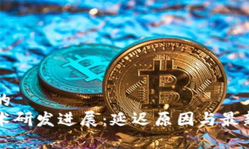 思考一个的
区块链技术研发进展:延迟原因与最新动态分析