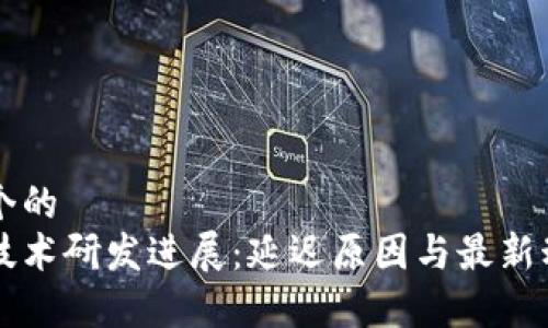思考一个的
区块链技术研发进展:延迟原因与最新动态分析