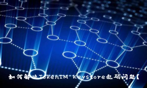如何解决TokenIM Keystore乱码问题?