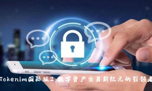Tokenim国际版2:数字资产交易新纪元的引领者