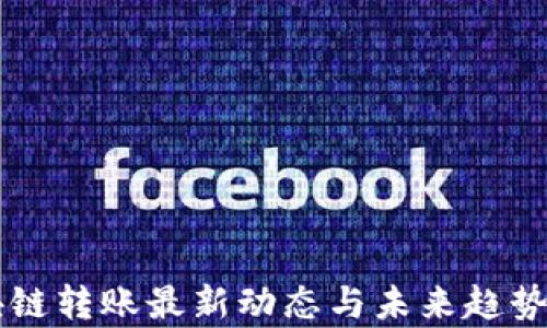 
区块链转账最新动态与未来趋势分析