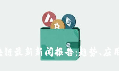 2023年区块链最新新闻报告：趋势、应用与未来展望