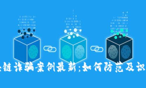   合肥区块链诈骗案例最新：如何防范及识别虚假投资