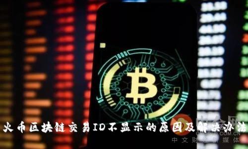 火币区块链交易ID不显示的原因及解决办法