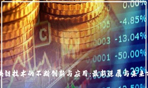 区块链技术的不断创新与应用:最新进展与未来前景