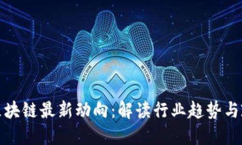 : 中国区块链最新动向:解读行业趋势与政策革新