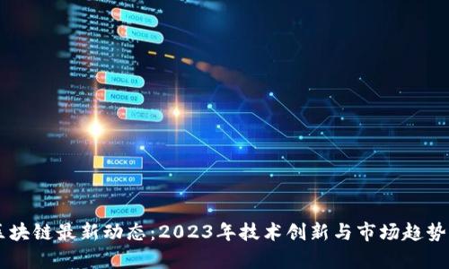 HF区块链最新动态：2023年技术创新与市场趋势分析