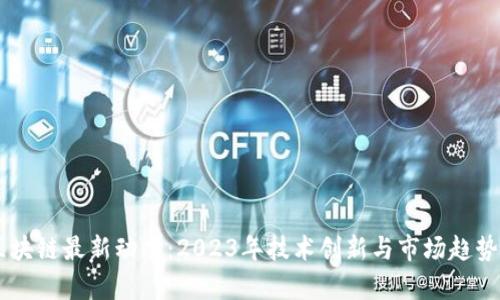 HF区块链最新动态：2023年技术创新与市场趋势分析