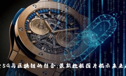 探索5G与区块链的结合:最新数据图片揭示未来趋势