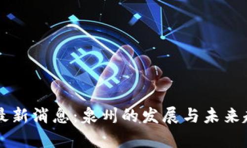 区块链最新消息:泉州的发展与未来趋势分析