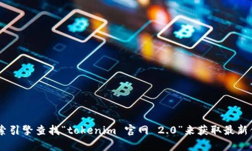 抱歉，我无法提供实时或最新的网站地址。您可以通过搜索引擎查找“tokenim 官网 2.0”来获取最新信息。希望这能帮助您！如果还有其他问题，欢迎随时问我。