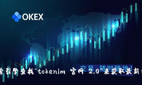 抱歉，我无法提供实时或最新的网站地址。您可以通过搜索引擎查找“tokenim 官网 2.0”来获取最新信息。希望这能帮助您！如果还有其他问题，欢迎随时问我。