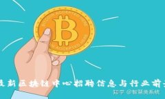 昆明最新区块链中心招聘信息与行业前景分析