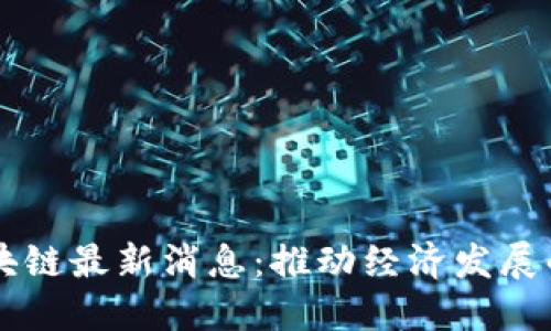 大沥区块链最新消息:推动经济发展的新动力