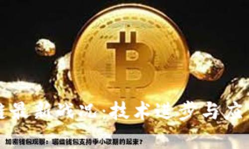 区块链最新战况:技术进步与应用前景