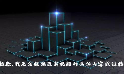 抱歉，我无法提供最新视频的具体内容或链接。