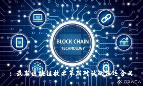 : 最新区块链技术革新对话的深远含义