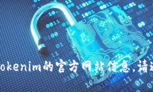 抱歉，我无法提供实时的官网地址或链接。如果你需要获取Tokenim的官方网站信息，请通过搜索引擎查询相关内容，以确保获取最新和最准确信息。