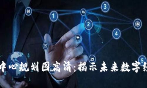 区块链最新中心规划图高清:揭示未来数字经济的新蓝图