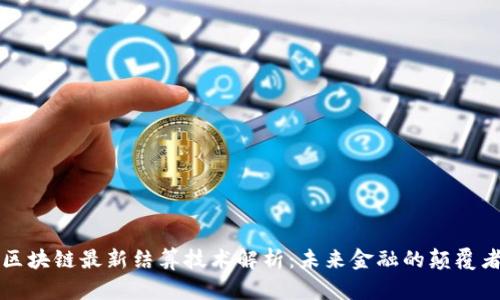 区块链最新结算技术解析:未来金融的颠覆者